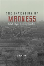 The Invention of Madness : State, Society, and the Insane in Modern China cover image