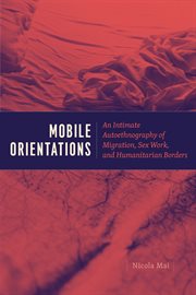 Mobile orientations : an intimate autoethnography of migration, sex work, and humanitarian borders cover image