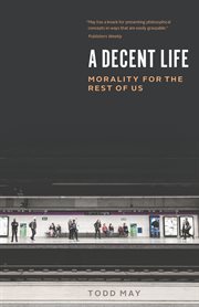 A decent life : morality for the rest ofus cover image
