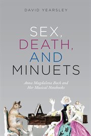 Sex, Death, and Minuets : Anna Magdalena Bach and Her Musical Notebooks cover image