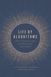 Life by algorithms : how roboprocesses are remaking our world cover image