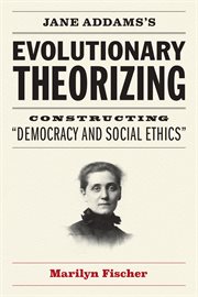 Jane Addams's Evolutionary Theorizing : Constructing "Democracy and Social Ethics" cover image