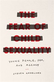The fear of child sexuality : young people, sex, and agency cover image