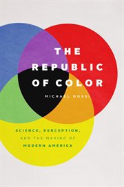 The Republic of Color : Science, Perception, and the Making of Modern America cover image