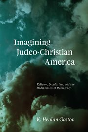 Imagining Judeo-Christian America : religion, secularism, and the redefinition of democracy cover image