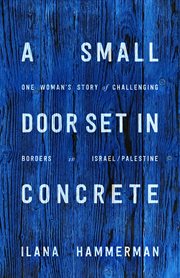 A small door set in concrete : one woman's story of challenging borders in Israel/Palestine cover image