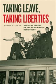 Taking leave, taking liberties : American troops on the World War II home front cover image