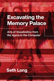 Excavating the memory palace : arts of visualization from the agorato the computer cover image