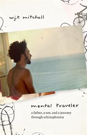 Mental traveler : a father, a son, and a journey through schizophrenia cover image