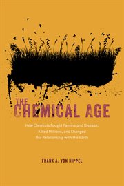 The chemical age : how chemists fought famine and disease, killedmillions, and changed our relationship with the Earth cover image