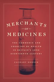 Merchants of Medicines : The Commerce and Coercion of Health in Britain's Long Eighteenth Century cover image