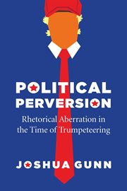 Political Perversion : Rhetorical Aberration in the Time ofTrumpeteering cover image
