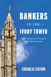 Bankers in the Ivory Tower : The Troubling Rise of Financiers in US Higher Education cover image