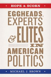 Hope & scorn : eggheads, experts, and elites in American politics cover image
