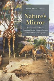 Nature's mirror : how taxidermists shaped America's natural historymuseums and saved endangered species cover image