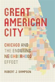 Great American city : Chicago and the enduring neighborhood effect cover image