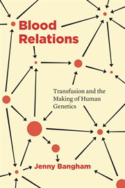 Blood Relations : Transfusion and the Making of Human Genetics cover image
