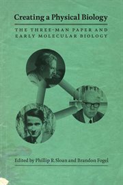 Creating a Physical Biology : The Three-Man Paper and Early Molecular Biology cover image