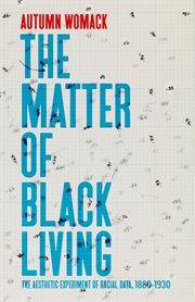The Matter of Black Living : The Aesthetic Experiment of Racial Data, 1880–1930 cover image