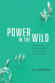 Power in the Wild : The Subtle and Not-So-Subtle Ways Animals Strive for Control over Others cover image
