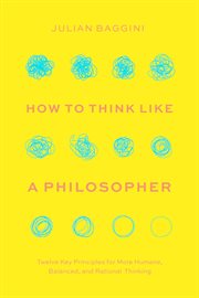 How to Think like a Philosopher : Twelve Key Principles for More Humane, Balanced, and Rational Thinking cover image