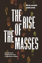 The Rise of the Masses : Spontaneous Mobilization and Contentious Politics cover image