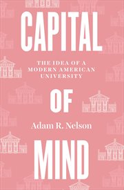 Capital of Mind : The Idea of a Modern American University cover image