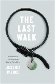 The last walk : reflections on our pets at the end of their lives cover image