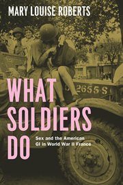What soldiers do : sex and the American GI in World War II France cover image