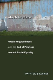 Stuck in place : urban neighborhoods and the end of progress toward racial equality cover image