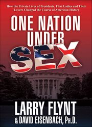 One Nation Under Sex : How the Private Lives of Presidents, First Ladies and Their Lovers Changed the Course of American Hi cover image