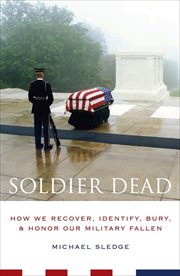 Soldier dead : how we recover, identify, bury, and honor our military fallen cover image