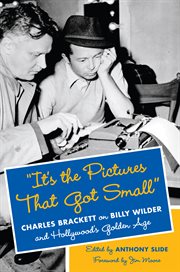It's the pictures that got small : Charles Brackett on Billy Wilder and Hollywood's golden age cover image