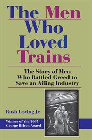 The men who loved trains : the story of men who battled greed to save an ailing industry cover image