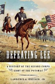 Defeating Lee : a history of the Second Corps, Army of the Potomac cover image