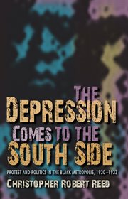 The Depression comes to the South Side : protest and politics in the Black metropolis, 1930-1933 cover image