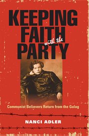 Keeping faith with the Party : Communist believers return from the Gulag cover image