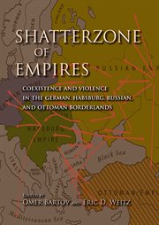 Shatterzone of empires : coexistence and violence in the German, Habsburg, Russian, and Ottoman borderlands cover image