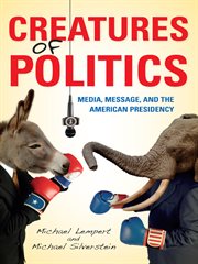Creatures of politics : media, message, and the American presidency cover image