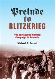 Prelude to Blitzkrieg : the 1916 Austro-German Campaign in Romania cover image