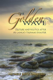 The golden wave : culture and politics after Sri Lanka's tsunami disaster cover image