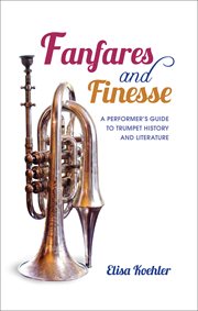 Fanfares and finesse : a performer's guide to trumpet history and literature cover image