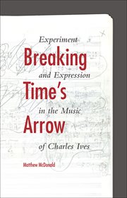Breaking time's arrow : experiment and expression in the music of Charles Ives cover image