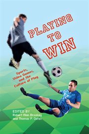 Playing to win : sports, video games, and the culture of play cover image