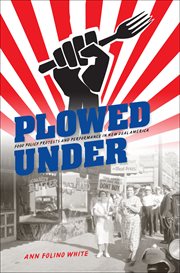 Plowed Under : Food Policy Protests and Performance in New Deal America cover image
