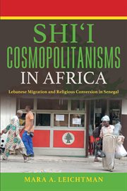 Shiʻi cosmopolitanisms in Africa : Lebanese migration and religious conversion in Senegal cover image