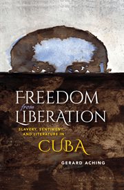Freedom from liberation : slavery, sentiment, and literature in Cuba cover image