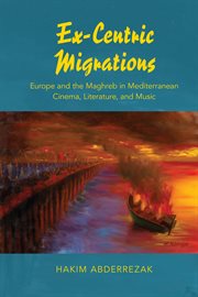 Ex-centric migrations : Europe and the Maghreb in Mediterranean cinema, literature, and music cover image