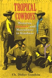 Tropical cowboys : Westerns, violence, and masculinity in Kinshasa cover image