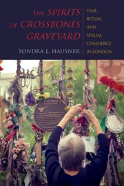 The spirits of Crossbones Graveyard : time, ritual, and sexual commerce in London cover image